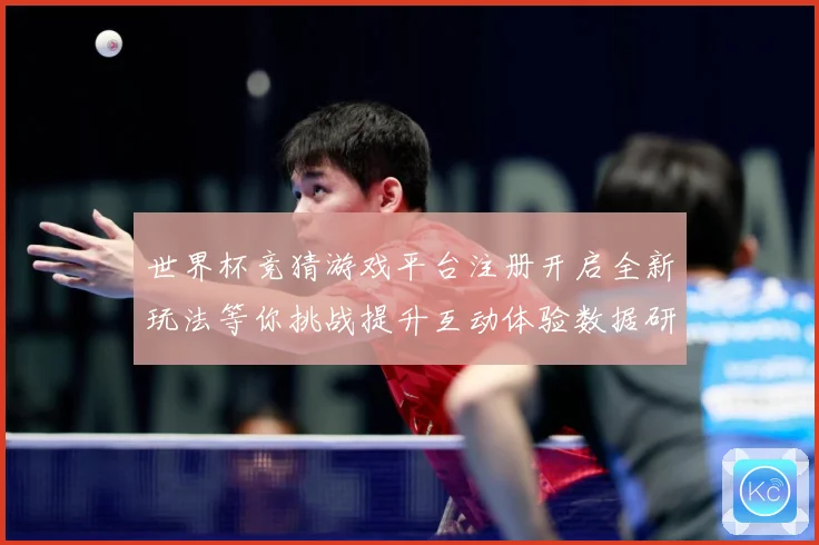 世界杯竞猜游戏平台注册开启全新玩法等你挑战提升互动体验数据研判-深度解析