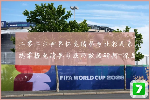 二零二六世界杯竞猜参与让彩民系统掌握竞猜参与技巧数据研判-深度解析