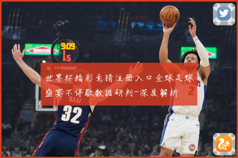 世界杯精彩竞猜注册入口全球足球盛宴不停歇数据研判-深度解析