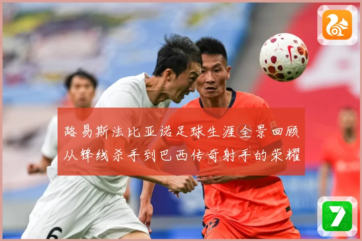 路易斯法比亚诺足球生涯全景回顾从锋线杀手到巴西传奇射手的荣耀征程-深度解析