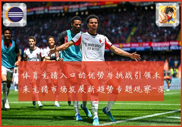 体育竞猜入口的优势与挑战引领未来竞猜市场发展新趋势专题观察-深度解析