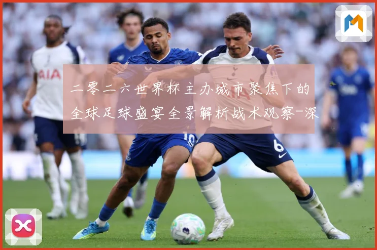 二零二六世界杯主办城市聚焦下的全球足球盛宴全景解析战术观察-深度解析