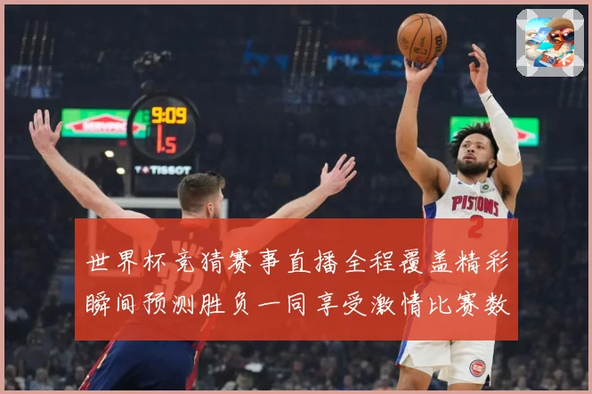世界杯竞猜赛事直播全程覆盖精彩瞬间预测胜负一同享受激情比赛数据研判-深度解析
