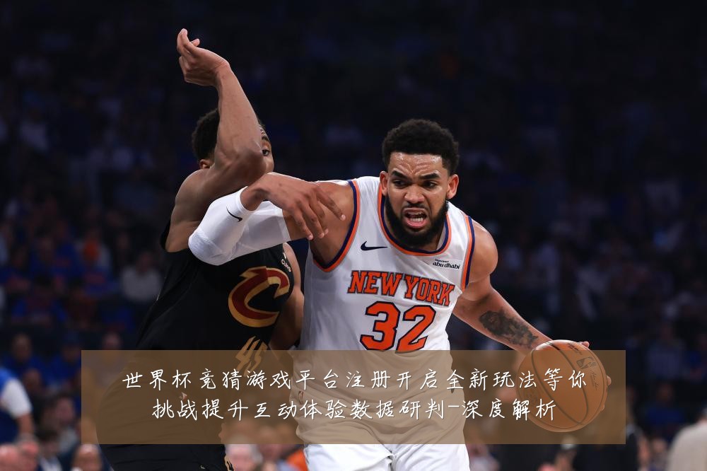 世界杯竞猜游戏平台注册开启全新玩法等你挑战提升互动体验数据研判-深度解析