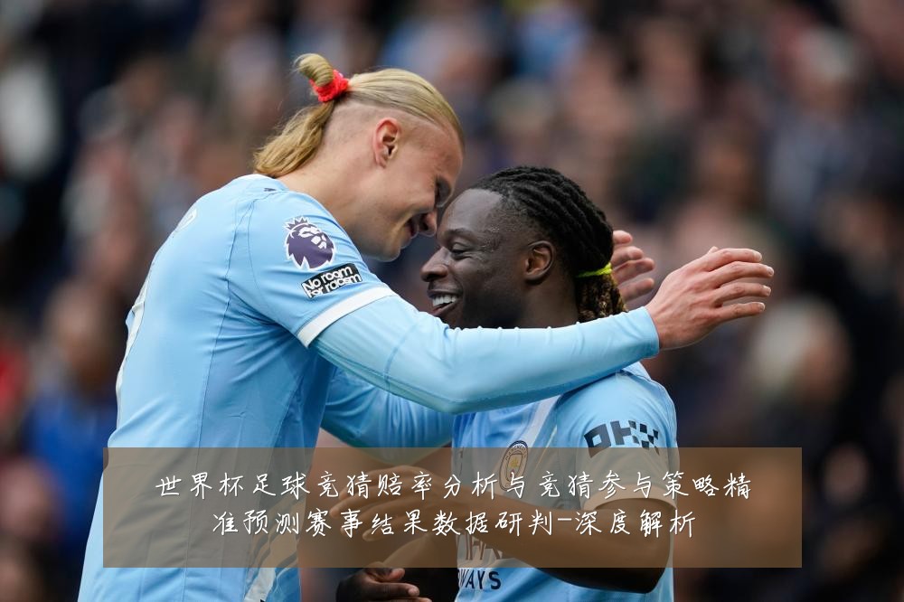 世界杯足球竞猜赔率分析与竞猜参与策略精准预测赛事结果数据研判-深度解析