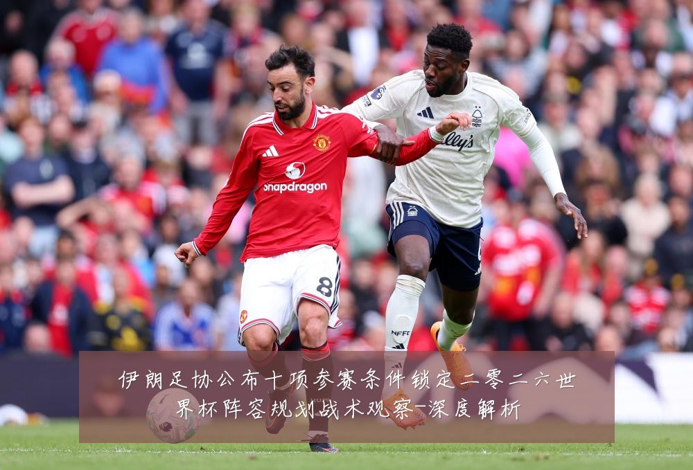伊朗足协公布十项参赛条件锁定二零二六世界杯阵容规划战术观察-深度解析