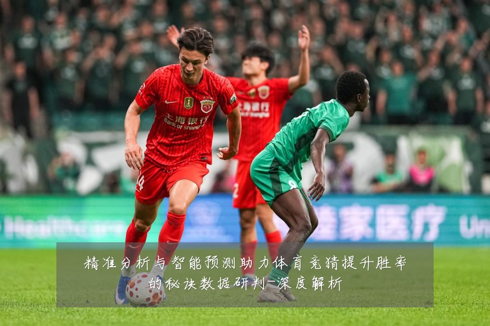 精准分析与智能预测助力体育竞猜提升胜率的秘诀数据研判-深度解析