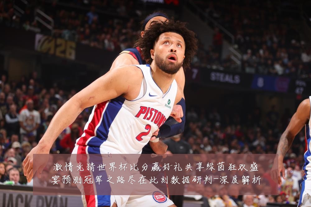 激情竞猜世界杯比分赢好礼共享绿茵狂欢盛宴预测冠军之路尽在此刻数据研判-深度解析